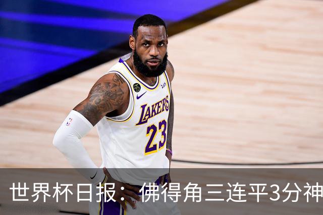 世界杯日报：佛得角三连平3分神奇出线 法西比皆头名晋级