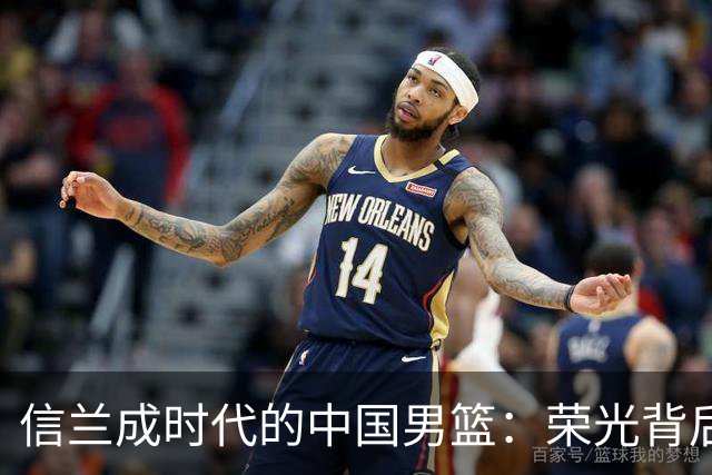 信兰成时代的中国男篮：荣光背后，为何剧情急转直下？