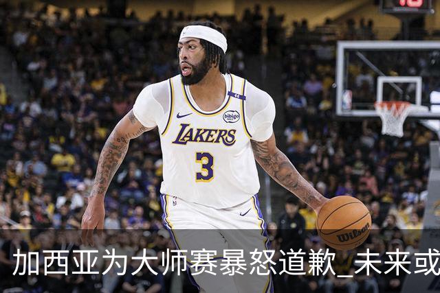 加西亚为大师赛暴怒道歉 未来或导致资格取消