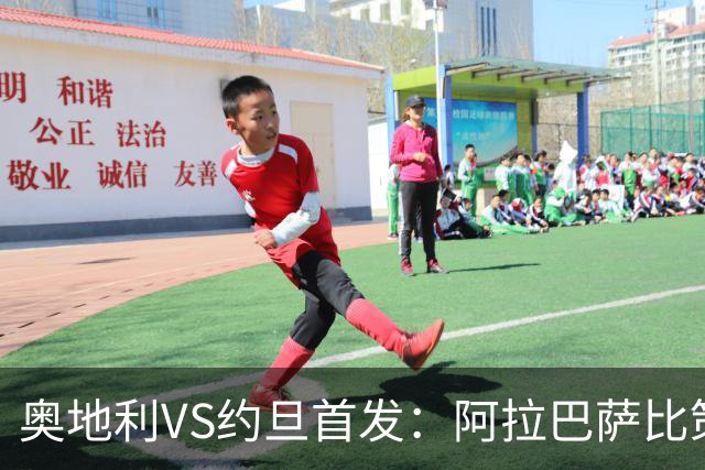 奥地利VS约旦首发：阿拉巴萨比策先发 阿瑙替补待命