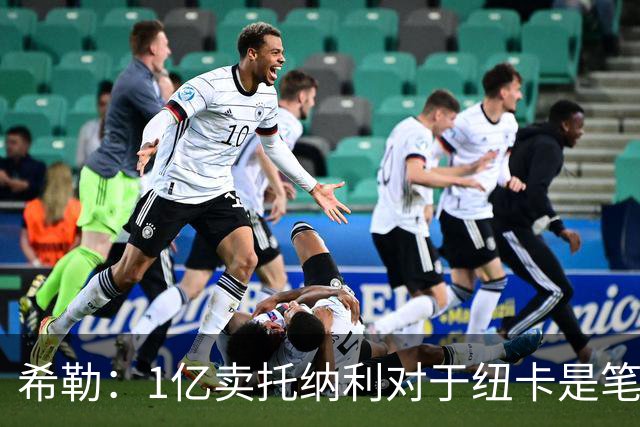 希勒：1亿卖托纳利对于纽卡是笔好买卖 纽卡有钱却无法大手大脚