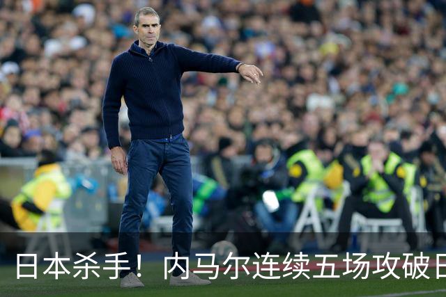 日本杀手！内马尔连续五场攻破日本球门 进9球历史最多