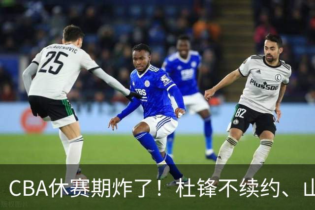 CBA休赛期炸了！杜锋不续约、山东抢王岚嵚、潘江下课？三颗雷同一周爆
